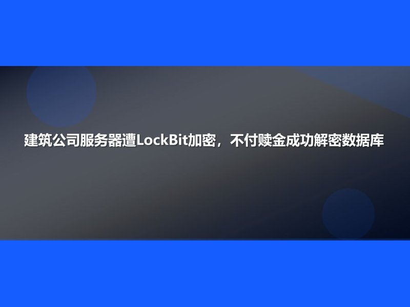 建筑公司服务器遭LockBit加密，不付赎金成功解密数据库