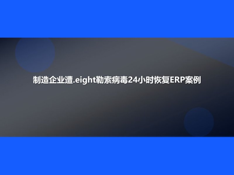 制造企业遭.eight勒索病毒24小时恢复ERP案例