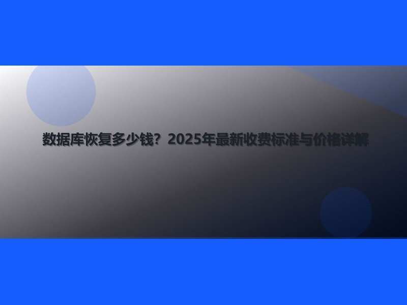 数据库恢复多少钱？2025年最新收费标准与价格详解