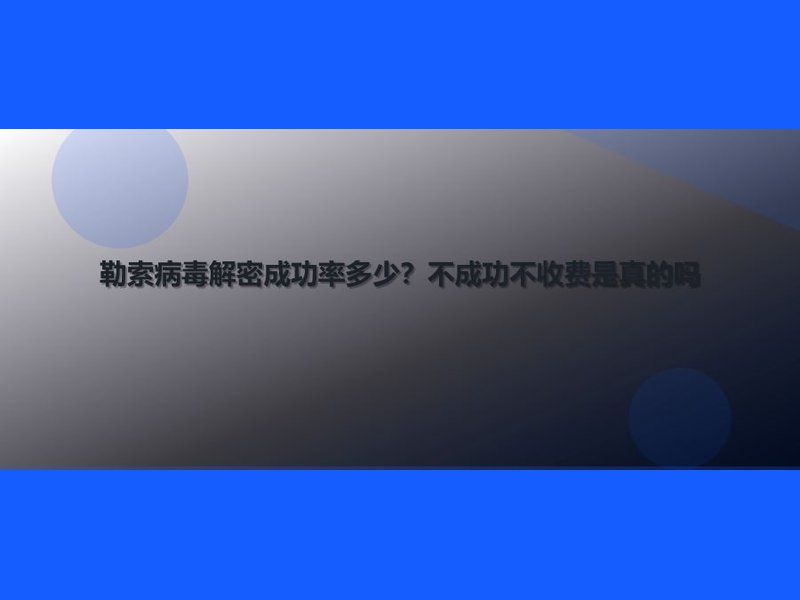 勒索病毒解密成功率多少?不成功不收费是真的吗