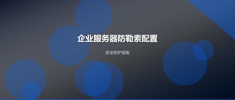 企业服务器防勒索病毒安全配置指南关闭弱口令修复漏洞
