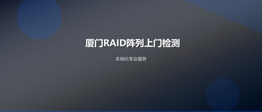 厦门RAID阵列故障上门检测服务流程与专业优势详解
