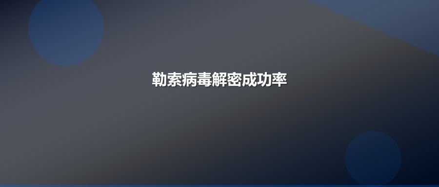 勒索病毒解密成功率多少不成功不收费承诺如何保障企业权益