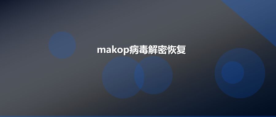 makop勒索病毒数据库加密的专业解密恢复教程与防护建议