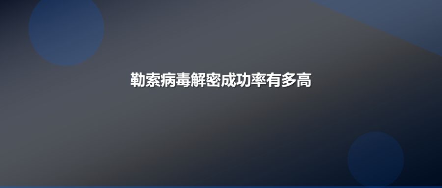 勒索病毒解密成功率有多少？不成功不收费承诺如何保障企业数据安全