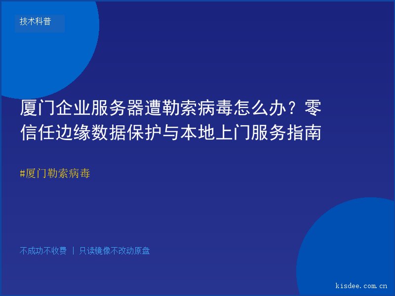 厦门企业服务器遭勒索病毒怎么办？零信任边缘数据保护与本地上门服务指南