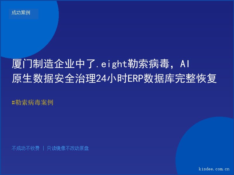 厦门制造企业中了.eight勒索病毒，AI原生数据安全治理24小时ERP数据库完整恢复