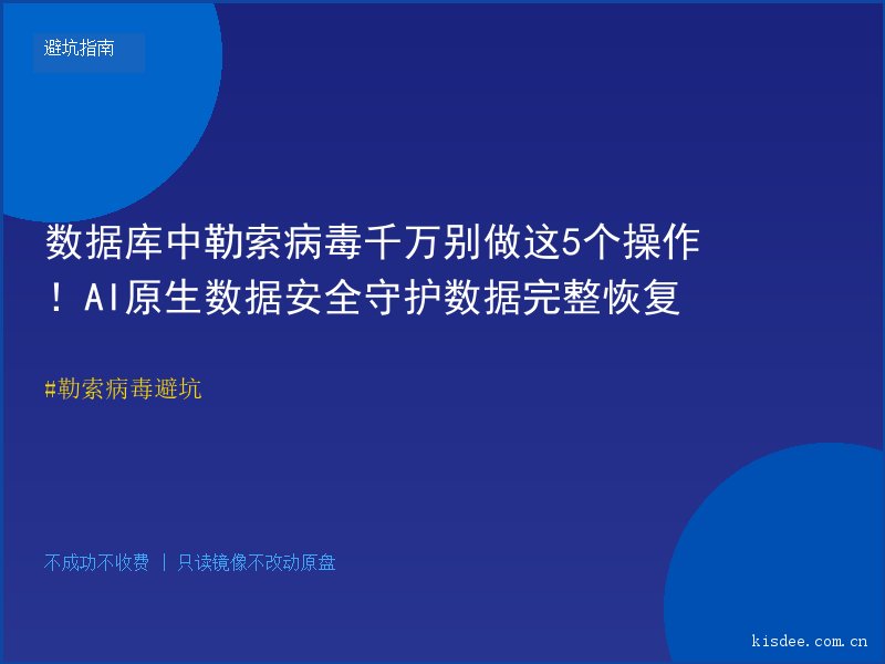 数据库中勒索病毒千万别做这5个操作！AI原生数据安全守护数据完整恢复