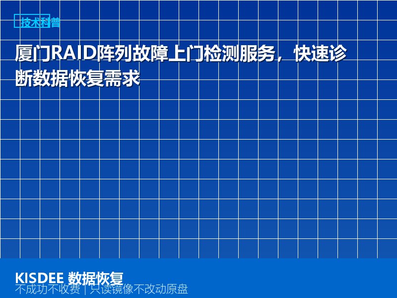 厦门RAID阵列故障上门检测服务，快速诊断数据恢复需求